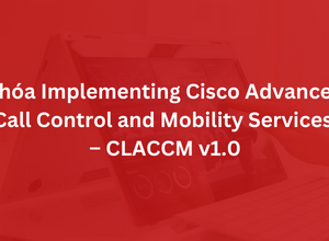 Khóa Implementing Cisco Advanced Call Control and Mobility Services - CLACCM