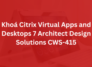 Khoá Citrix Virtual Apps and Desktops 7 Architect Design Solutions CWS-415