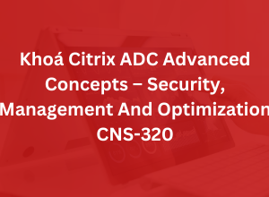 Khoá Citrix ADC Advanced Concepts – Security, Management And Optimization CNS-320