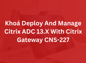 Khoá Deploy And Manage Citrix ADC 13.X With Citrix Gateway CNS-227