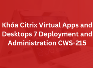 Khoá Citrix Virtual Apps and Desktops 7 Deployment and Administration CWS-215