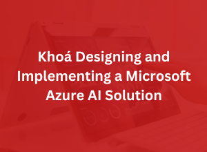 Khoá Designing and Implementing a Microsoft Azure AI Solution