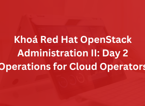 Khoá Red Hat OpenStack Administration II: Day 2 Operations for Cloud Operators