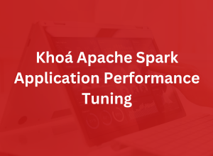 Khoá Apache Spark Application Performance Tuning