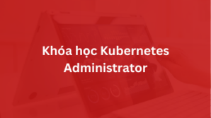 Khóa học Kubernetes Administrator