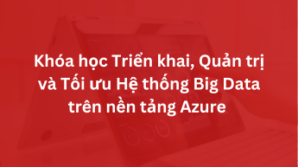 Khóa học Triển khai, Quản trị và Tối ưu Hệ thống Big Data trên nền tảng Azure
